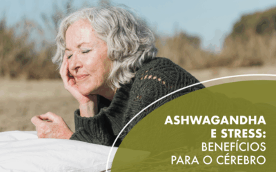 Ashwagandha e stress: Quais os benefícios para o cérebro?